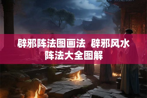 辟邪阵法图画法  辟邪风水阵法大全图解