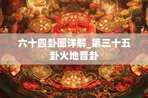 六十四卦图详解_第三十五卦火地晋卦