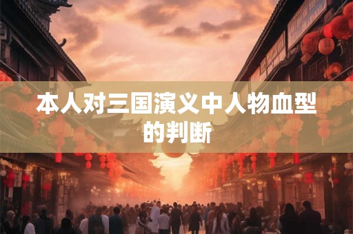 本人对三国演义中人物血型的判断