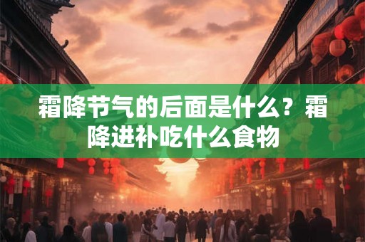 霜降节气的后面是什么？霜降进补吃什么食物