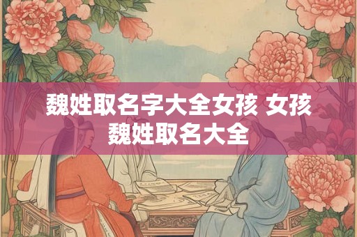 魏姓取名字大全女孩 女孩魏姓取名大全