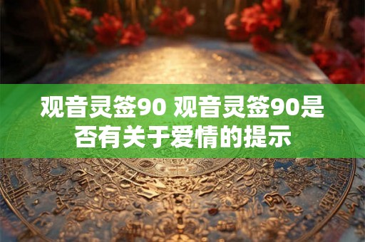 观音灵签90 观音灵签90是否有关于爱情的提示