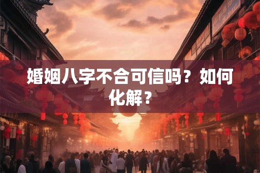 婚姻八字不合可信吗？如何化解？