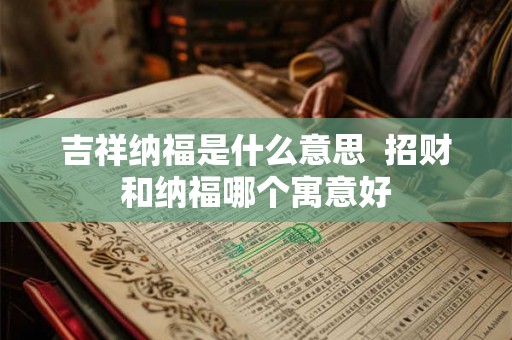 吉祥纳福是什么意思  招财和纳福哪个寓意好
