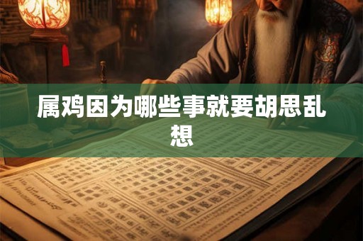 属鸡因为哪些事就要胡思乱想