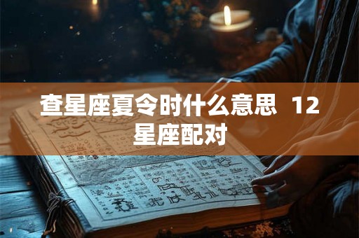 查星座夏令时什么意思  12星座配对