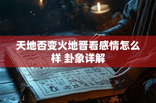 天地否变火地晋看感情怎么样 卦象详解