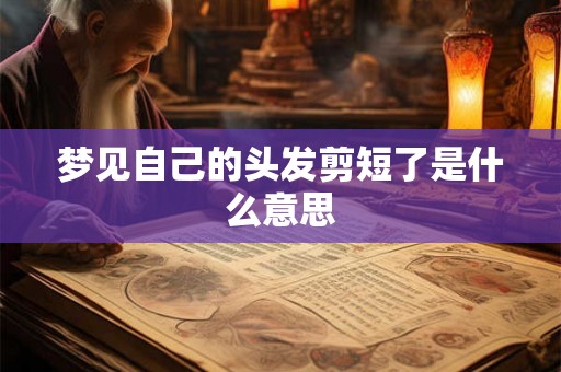梦见自己的头发剪短了是什么意思 梦见自己的头发剪短了是什么意思