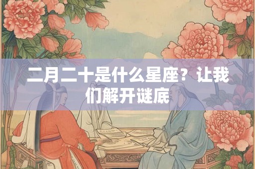 二月二十是什么星座？让我们解开谜底