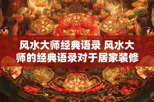 风水大师经典语录 风水大师的经典语录对于居家装修有何启发