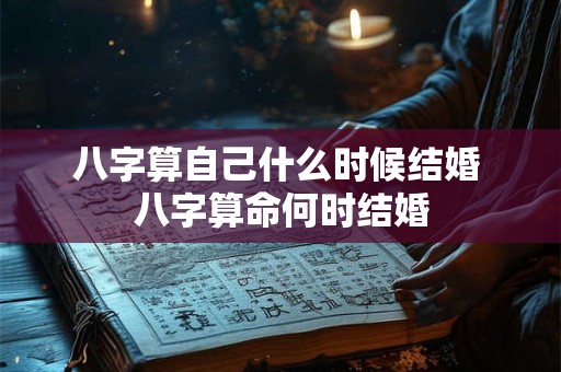 八字算自己什么时候结婚 八字算命何时结婚