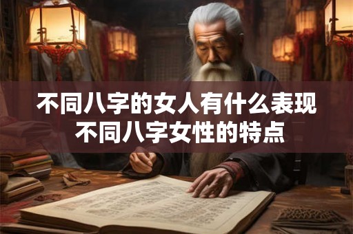 不同八字的女人有什么表现 不同八字女性的特点