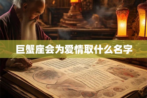 巨蟹座会为爱情取什么名字