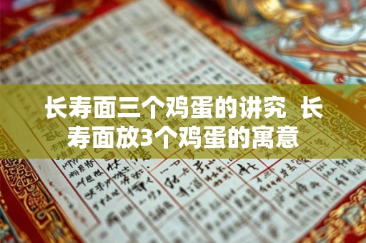 长寿面三个鸡蛋的讲究  长寿面放3个鸡蛋的寓意