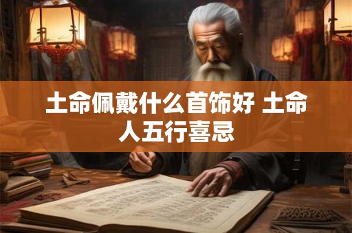 土命佩戴什么首饰好 土命人五行喜忌