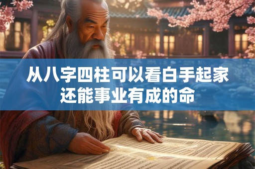 从八字四柱可以看白手起家还能事业有成的命