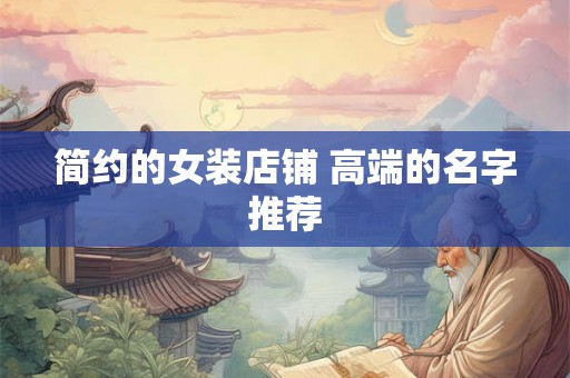 简约的女装店铺 高端的名字推荐 简约的女装店铺 高端的名字推荐