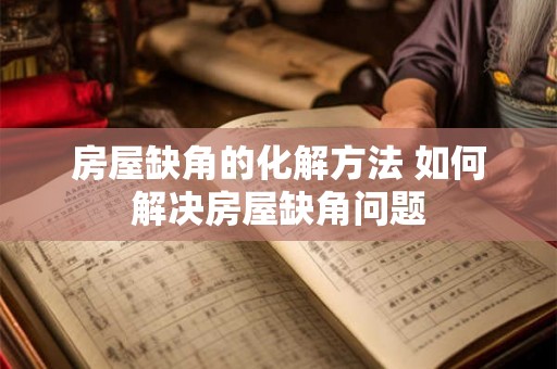 房屋缺角的化解方法 如何解决房屋缺角问题