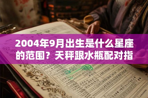 2004年9月出生是什么星座的范围？天秤跟水瓶配对指数