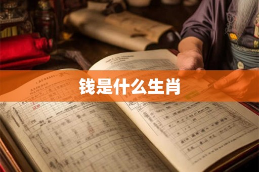 钱是什么生肖 钱是什么生肖