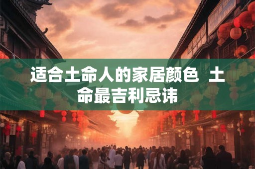 适合土命人的家居颜色  土命最吉利忌讳