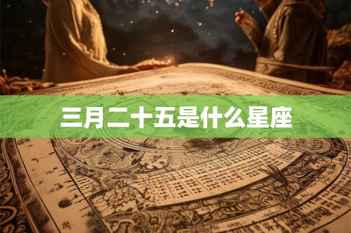 三月二十五是什么星座 三月二十五是什么星座