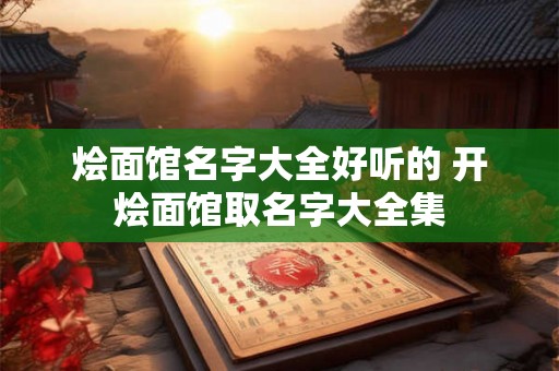 烩面馆名字大全好听的 开烩面馆取名字大全集
