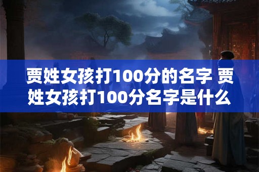 贾姓女孩打100分的名字 贾姓女孩打100分名字是什么