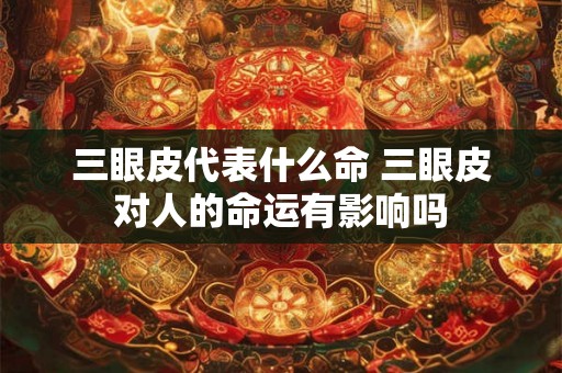 三眼皮代表什么命 三眼皮对人的命运有影响吗