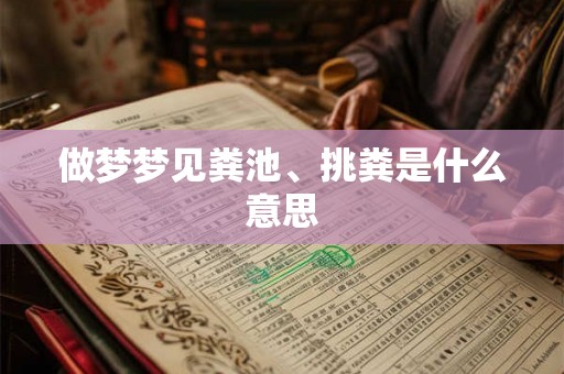 做梦梦见粪池、挑粪是什么意思 做梦梦见粪池、挑粪是什么意思