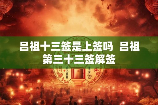 吕祖十三签是上签吗  吕祖第三十三签解签