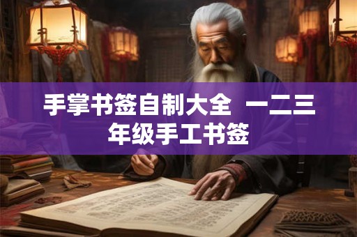 手掌书签自制大全  一二三年级手工书签