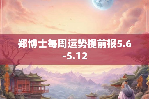 郑博士每周运势提前报5.6-5.12