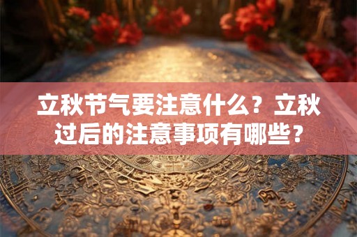 立秋节气要注意什么?立秋过后的注意事项有哪些? 立秋节气要注意什么?立秋过后的注意事项有哪些?