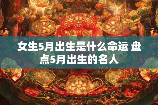 女生5月出生是什么命运 盘点5月出生的名人