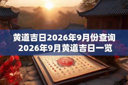 黄道吉日2026年9月份查询 2026年9月黄道吉日一览表