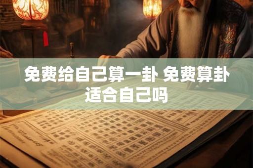 免费给自己算一卦 免费算卦适合自己吗