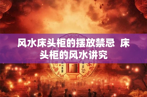 风水床头柜的摆放禁忌  床头柜的风水讲究