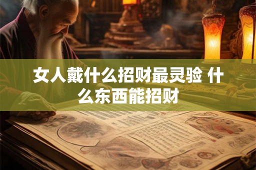 女人戴什么招财最灵验 什么东西能招财