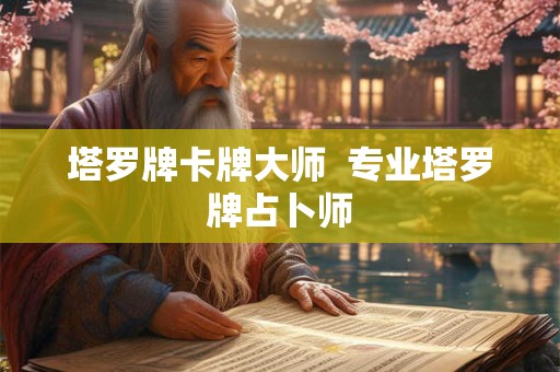 塔罗牌卡牌大师  专业塔罗牌占卜师