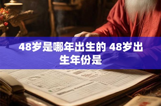 48岁是哪年出生的 48岁出生年份是