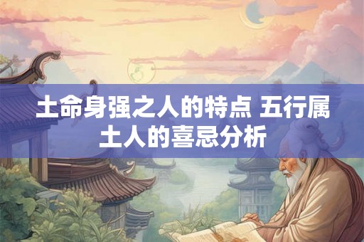 土命身强之人的特点 五行属土人的喜忌分析