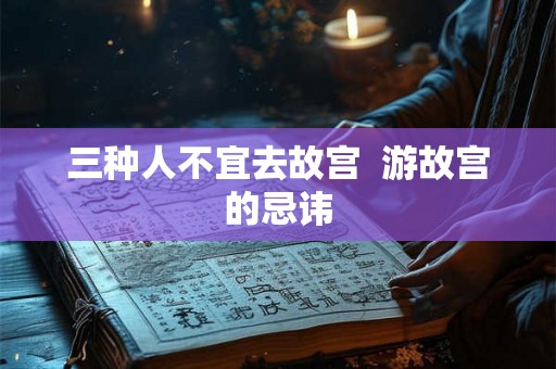 三种人不宜去故宫  游故宫的忌讳