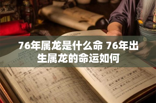 76年属龙是什么命 76年出生属龙的命运如何