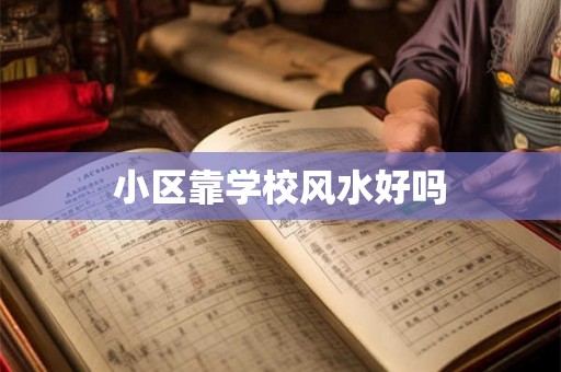 小区靠学校风水好吗 小区靠学校风水好吗
