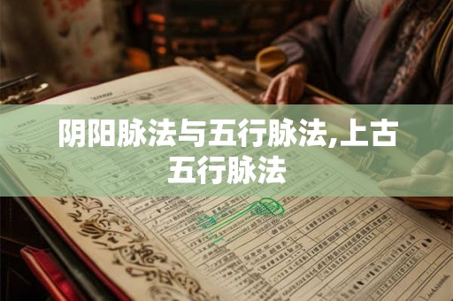 阴阳脉法与五行脉法,上古五行脉法