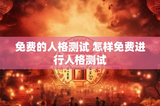 免费的人格测试 怎样免费进行人格测试
