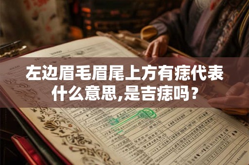 左边眉毛眉尾上方有痣代表什么意思,是吉痣吗? 左边眉毛眉尾上方有痣代表什么意思,是吉痣吗?