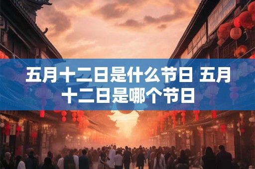 五月十二日是什么节日 五月十二日是哪个节日