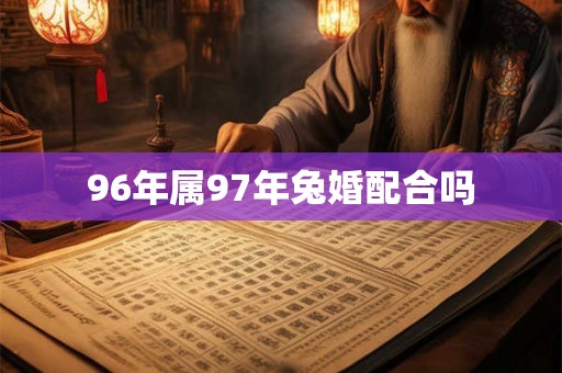 96年属97年兔婚配合吗